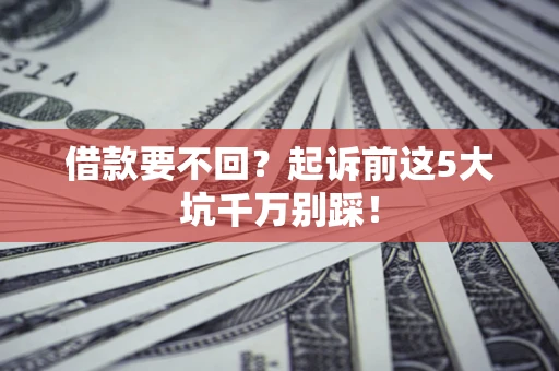 武汉借款要不回？起诉前这5大坑千万别踩！