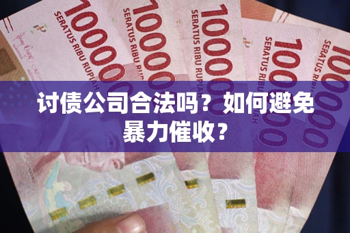 武汉讨债公司合法吗？如何避免暴力催收？