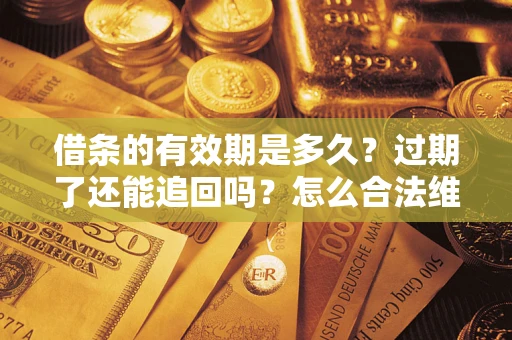 武汉借条的有效期是多久？过期了还能追回吗？怎么合法维权？
