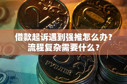 武汉借款起诉遇到强推怎么办？流程复杂需要什么？