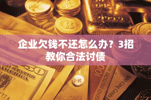 武汉企业欠钱不还怎么办？3招教你合法讨债
