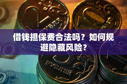 武汉借钱担保费合法吗？如何规避隐藏风险？
