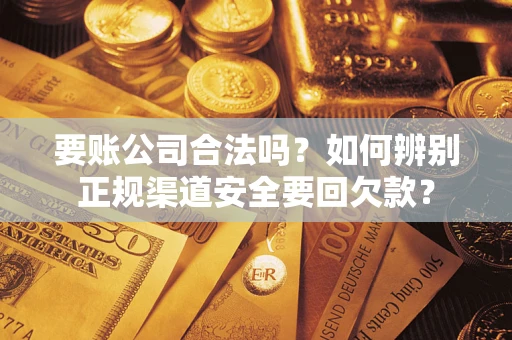 武汉要账公司合法吗？如何辨别正规渠道安全要回欠款？