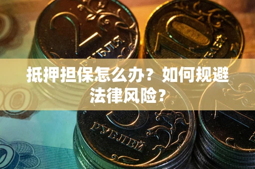 武汉抵押担保怎么办？如何规避法律风险？