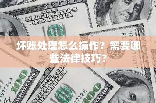 武汉坏账处理怎么操作？需要哪些法律技巧？
