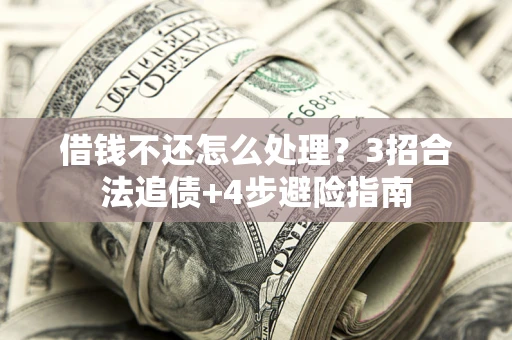 武汉借钱不还怎么处理？3招合法追债+4步避险指南
