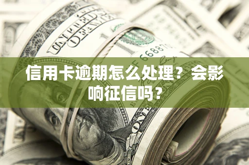 武汉信用卡逾期怎么处理？会影响征信吗？