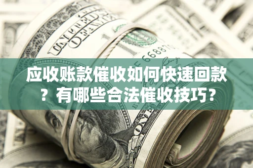 武汉应收账款催收如何快速回款？有哪些合法催收技巧？