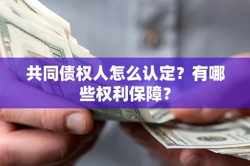 武汉共同债权人怎么认定？有哪些权利保障？