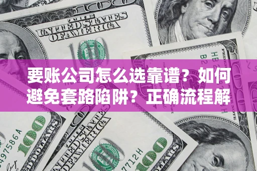 武汉要账公司怎么选靠谱？如何避免套路陷阱？正确流程解析