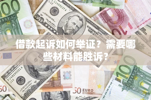 武汉借款起诉如何举证？需要哪些材料能胜诉？