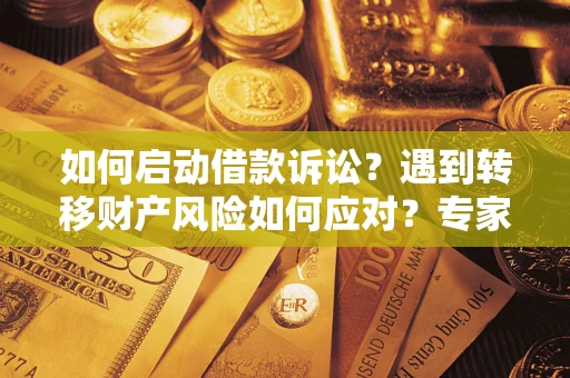 武汉如何启动借款诉讼？遇到转移财产风险如何应对？专家解局支招