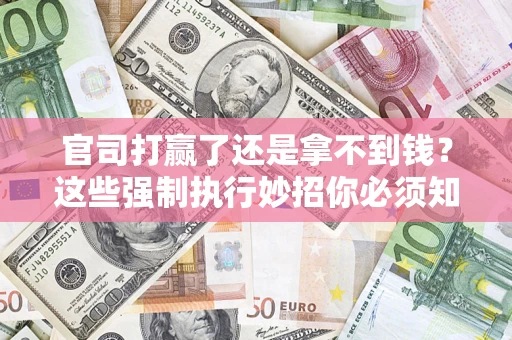 武汉官司打赢了还是拿不到钱？这些强制执行妙招你必须知道