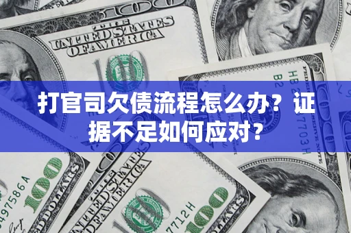 武汉打官司欠债流程怎么办？证据不足如何应对？