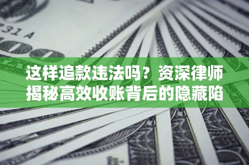 武汉这样追款违法吗？资深律师揭秘高效收账背后的隐藏陷阱