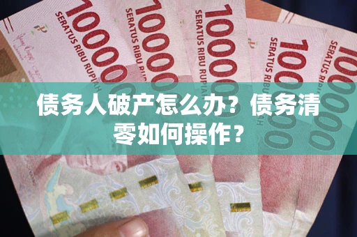 武汉债务人破产怎么办？债务清零如何操作？