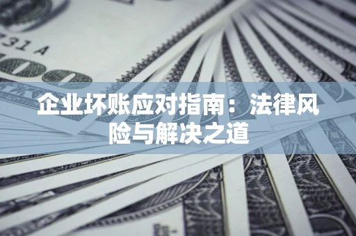 武汉企业坏账应对指南：法律风险与解决之道