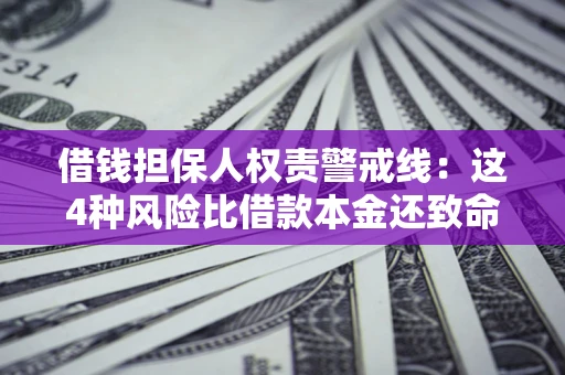 武汉借钱担保人权责警戒线：这4种风险比借款本金还致命