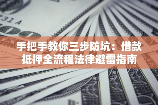 武汉手把手教你三步防坑：借款抵押全流程法律避雷指南