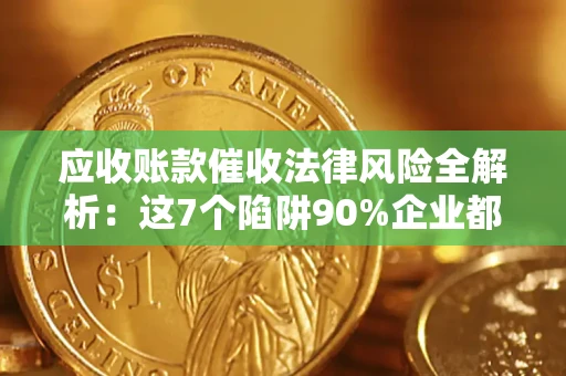 武汉应收账款催收法律风险全解析：这7个陷阱90%企业都踩过（含合规应对指南）