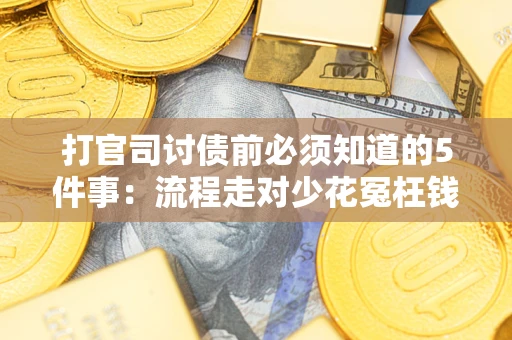 武汉打官司讨债前必须知道的5件事：流程走对少花冤枉钱