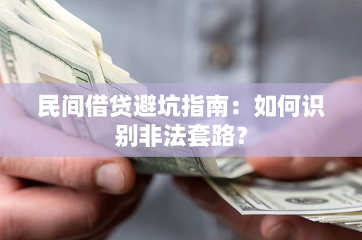 武汉民间借贷避坑指南：如何识别非法套路？