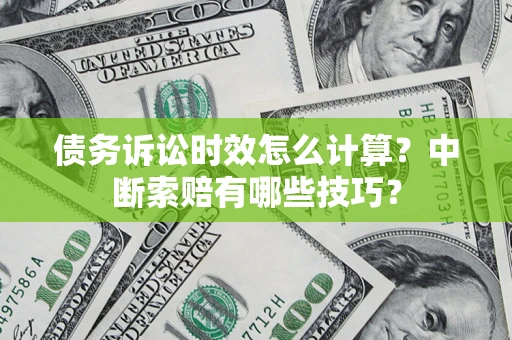 武汉债务诉讼时效怎么计算？中断索赔有哪些技巧？