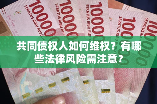 武汉共同债权人如何维权？有哪些法律风险需注意？