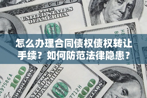 武汉怎么办理合同债权债权转让手续？如何防范法律隐患？