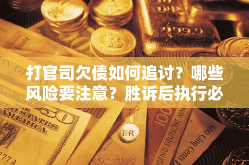 武汉打官司欠债如何追讨？哪些风险要注意？胜诉后执行必看！