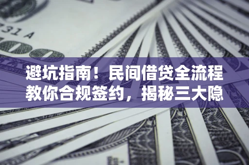 武汉避坑指南！民间借贷全流程教你合规签约，揭秘三大隐形陷阱