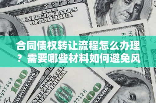 武汉合同债权转让流程怎么办理？需要哪些材料如何避免风险？