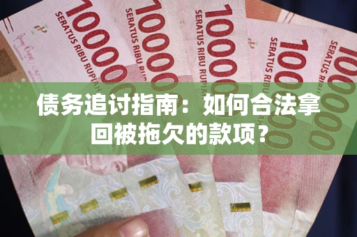 武汉债务追讨指南：如何合法拿回被拖欠的款项？