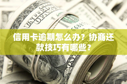 武汉信用卡逾期怎么办？协商还款技巧有哪些？