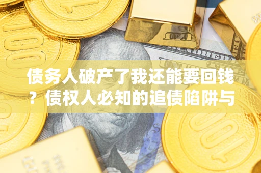 武汉债务人破产了我还能要回钱？债权人必知的追债陷阱与破局之道