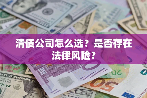 武汉清债公司怎么选？是否存在法律风险？