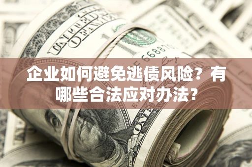 武汉企业如何避免逃债风险？有哪些合法应对办法？