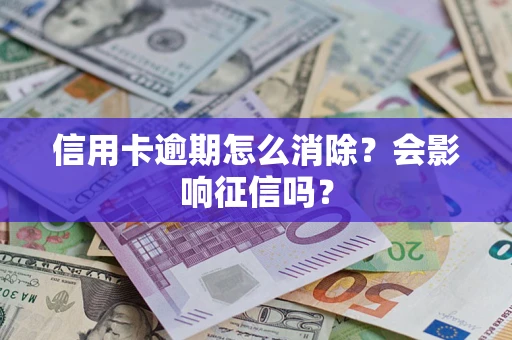 武汉信用卡逾期怎么消除？会影响征信吗？