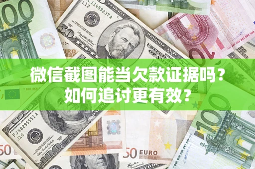 武汉微信截图能当欠款证据吗？如何追讨更有效？