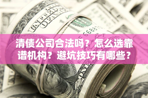 武汉清债公司合法吗？怎么选靠谱机构？避坑技巧有哪些？