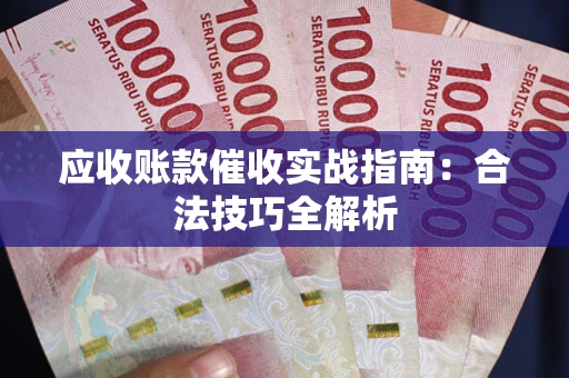 武汉应收账款催收实战指南：合法技巧全解析