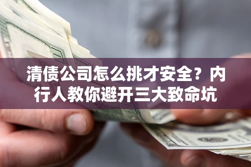 武汉清债公司怎么挑才安全?内行人教你避开三大致命坑 武汉清债公司怎么挑才安全?内行人教你避开三大致命坑
