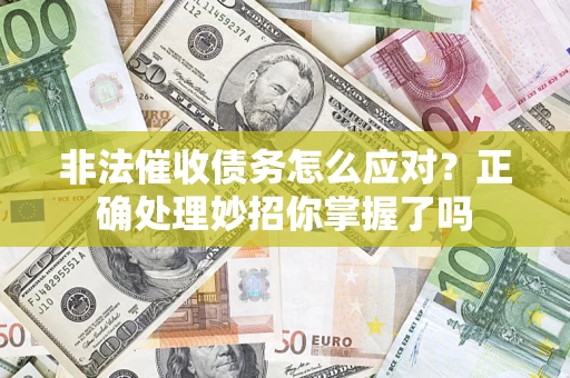 武汉非法催收债务怎么应对？正确处理妙招你掌握了吗