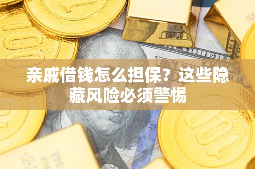 武汉亲戚借钱怎么担保？这些隐藏风险必须警惕