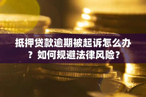 武汉抵押贷款逾期被起诉怎么办？如何规避法律风险？