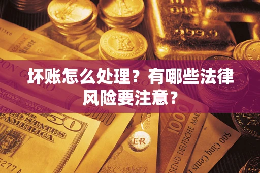 武汉坏账怎么处理？有哪些法律风险要注意？