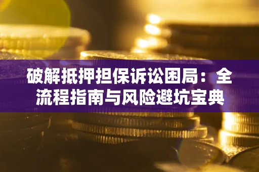 武汉破解抵押担保诉讼困局:全流程指南与风险避坑宝典 武汉破解抵押担保诉讼困局:全流程指南与风险避坑宝典