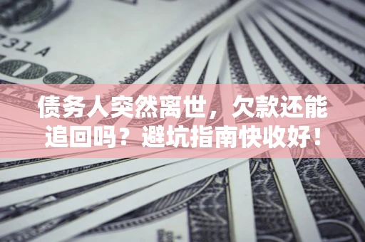 武汉债务人突然离世，欠款还能追回吗？避坑指南快收好！
