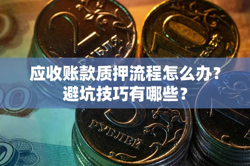 武汉应收账款质押流程怎么办？避坑技巧有哪些？