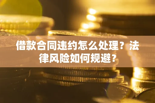 武汉借款合同违约怎么处理？法律风险如何规避？